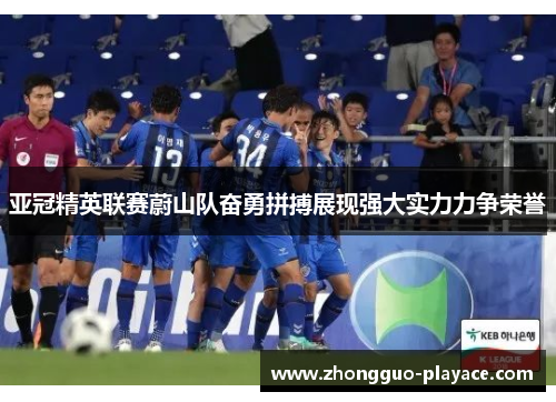 亚冠精英联赛蔚山队奋勇拼搏展现强大实力力争荣誉 亚冠精英联赛蔚山队奋勇拼搏展现强大实力力争荣誉