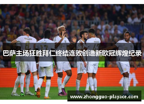 巴萨主场狂胜拜仁终结连败创造新欧冠辉煌纪录 巴萨主场狂胜拜仁终结连败创造新欧冠辉煌纪录