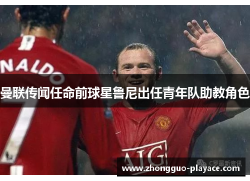 曼联传闻任命前球星鲁尼出任青年队助教角色 曼联传闻任命前球星鲁尼出任青年队助教角色