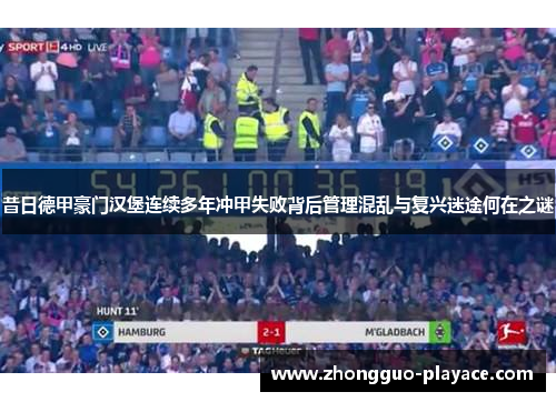 昔日德甲豪门汉堡连续多年冲甲失败背后管理混乱与复兴迷途何在之谜 昔日德甲豪门汉堡连续多年冲甲失败背后管理混乱与复兴迷途何在之谜