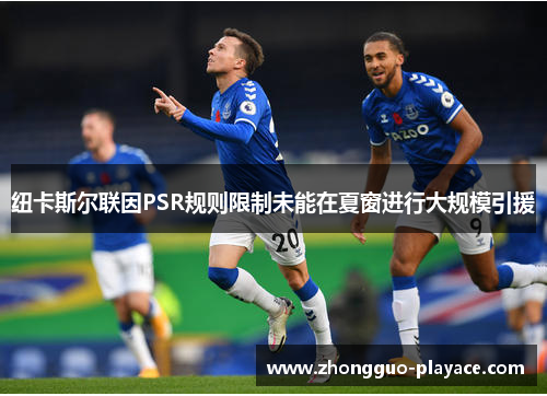 纽卡斯尔联因PSR规则限制未能在夏窗进行大规模引援