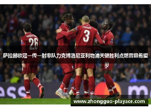 萨拉赫欧冠一传一射率队力克博洛尼亚利物浦关键胜利点燃晋级希望