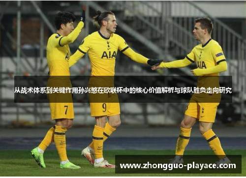 从战术体系到关键作用孙兴慜在欧联杯中的核心价值解析与球队胜负走向研究