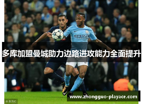 多库加盟曼城助力边路进攻能力全面提升
