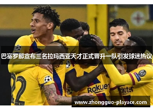 巴塞罗那宣布三名拉玛西亚天才正式晋升一队引发球迷热议