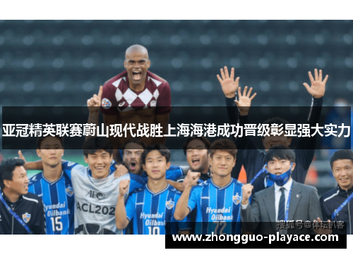 亚冠精英联赛蔚山现代战胜上海海港成功晋级彰显强大实力 亚冠精英联赛蔚山现代战胜上海海港成功晋级彰显强大实力