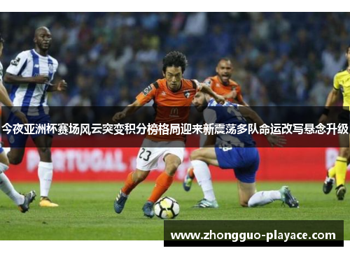 今夜亚洲杯赛场风云突变积分榜格局迎来新震荡多队命运改写悬念升级 今夜亚洲杯赛场风云突变积分榜格局迎来新震荡多队命运改写悬念升级