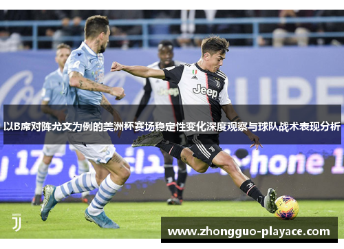 以B席对阵尤文为例的美洲杯赛场稳定性变化深度观察与球队战术表现分析 以B席对阵尤文为例的美洲杯赛场稳定性变化深度观察与球队战术表现分析