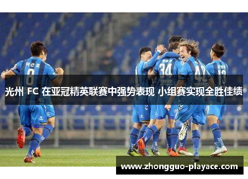 光州 FC 在亚冠精英联赛中强势表现 小组赛实现全胜佳绩