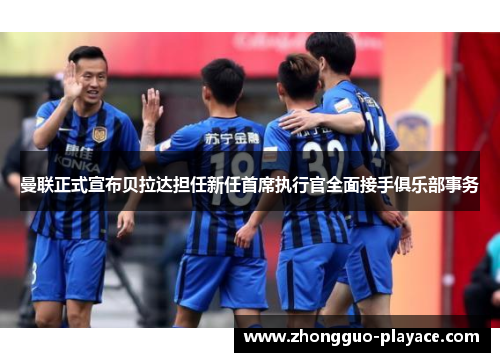 曼联正式宣布贝拉达担任新任首席执行官全面接手俱乐部事务 曼联正式宣布贝拉达担任新任首席执行官全面接手俱乐部事务